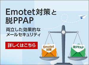 Emotet対策と脱PPAP 両立した効果的なメールセキュリティ