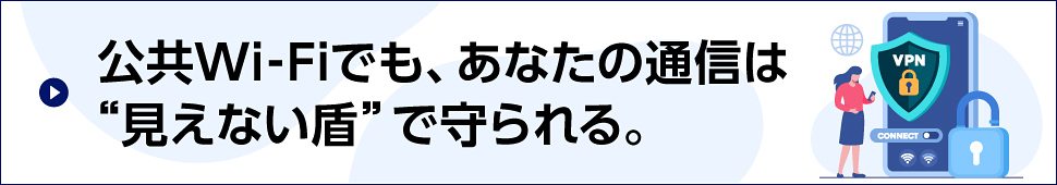 公共Wi-Fiでも、あなたの通信は“見えない盾”で守られる。