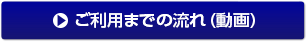 ご利用までの流れ（動画）